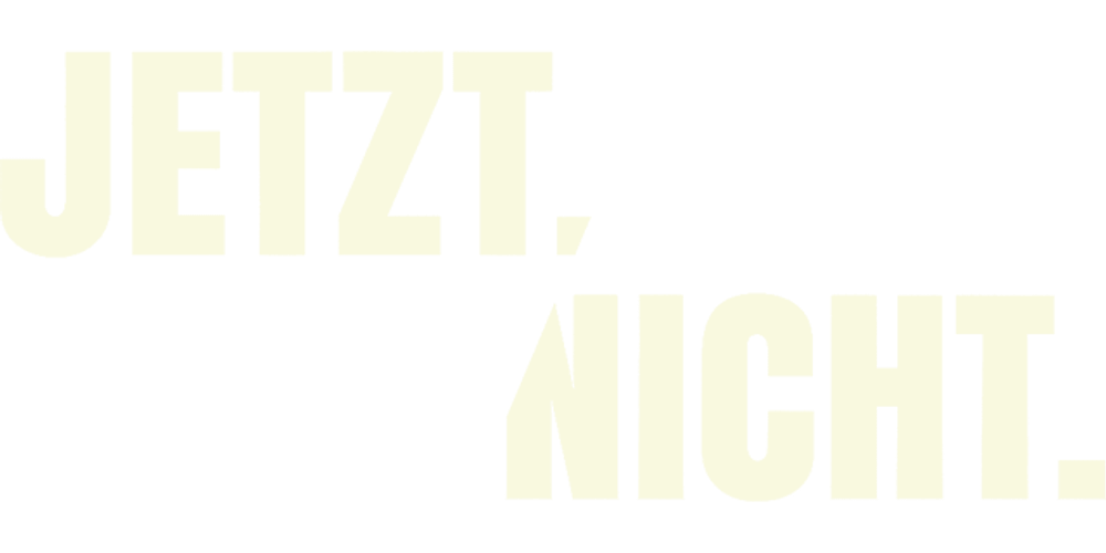 Jetzt. Nicht.